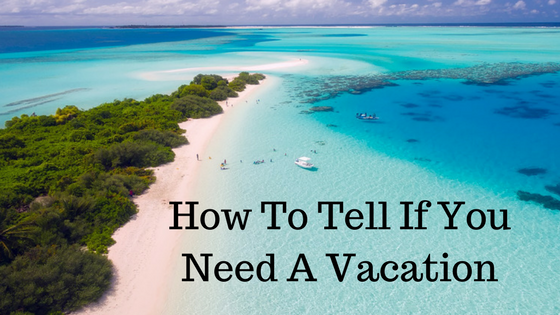 How To Tell If You Need A Vacation - Holistic Christian Life